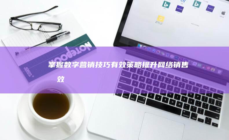 掌握数字营销技巧：有效策略提升网络销售成效