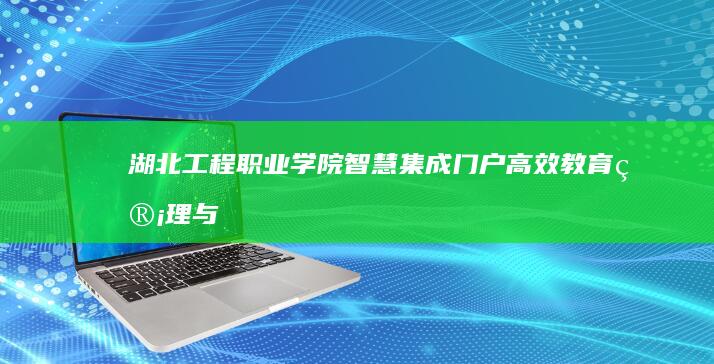 湖北工程职业学院智慧集成门户：高效教育管理与服务新平台